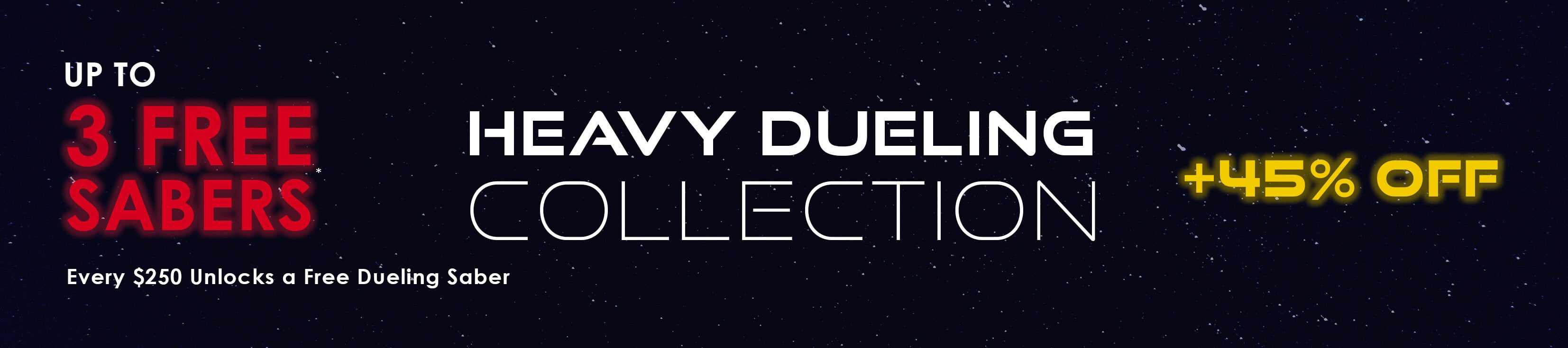 Heavy dueling saber collection. Up to 3 free lightsabers with qualified orders. Spend $250 to unlock a free saber.